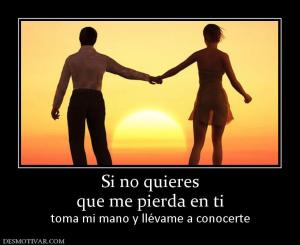 Si no quieres que me pierda en ti toma mi mano y llévame a conocerte