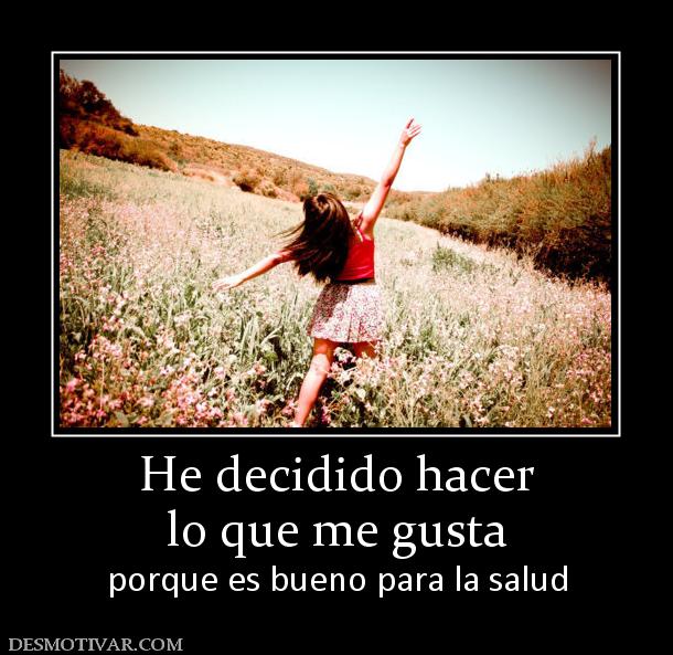 He decidido hacer lo que me gusta porque es bueno para la salud