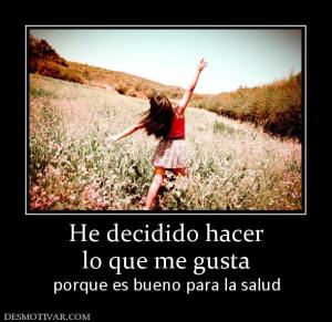 He decidido hacer lo que me gusta porque es bueno para la salud