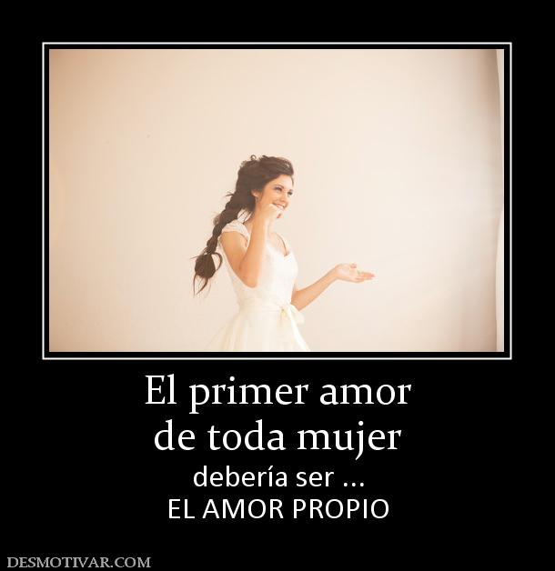 El primer amor de toda mujer debería ser ... EL AMOR PROPIO