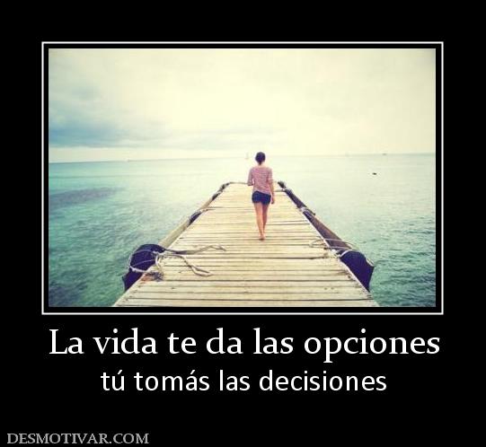 La vida te da las opciones tú tomás las decisiones
