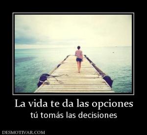 La vida te da las opciones tú tomás las decisiones