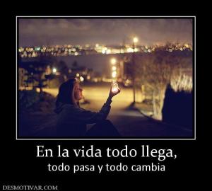 En la vida todo llega, todo pasa y todo cambia