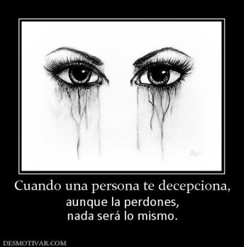 Cuando una persona te decepciona, aunque la perdones, nada será lo mismo.