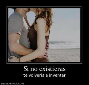 Si no existieras te volvería a inventar