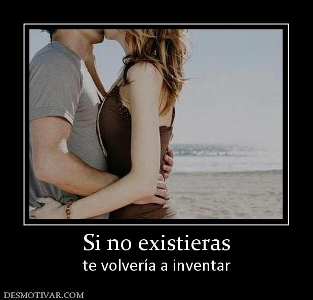 Si no existieras te volvería a inventar