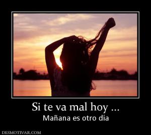 Si te va mal hoy ... Mañana es otro día