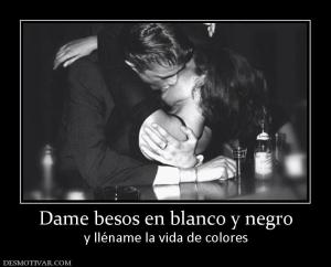 Dame besos en blanco y negro y lléname la vida de colores