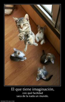 El que tiene imaginación, con qué facilidad saca de la nada un mundo.