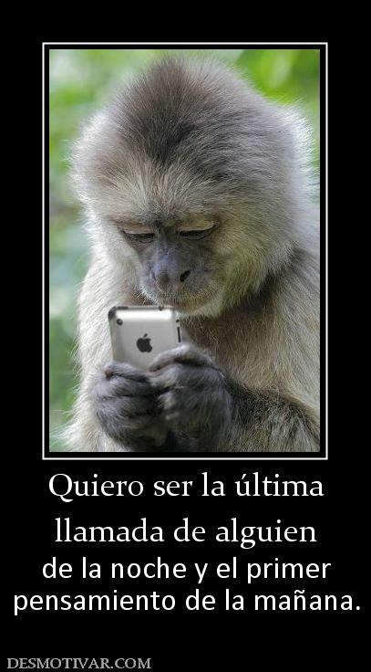 Quiero ser la última llamada de alguien de la noche y el primer pensamiento de la mañana.