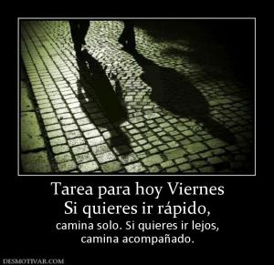 Tarea para hoy Viernes Si quieres ir rápido,  camina solo. Si quieres ir lejos, camina acompañado.