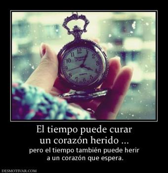 El tiempo puede curar un corazón herido ... pero el tiempo también puede herir  a un corazón que espera.