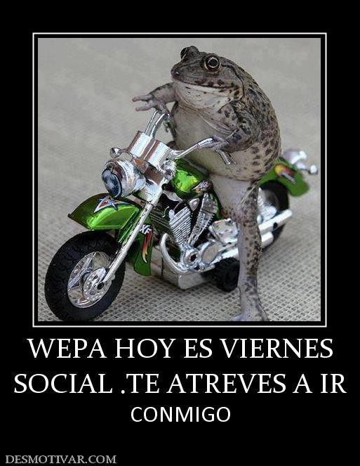 WEPA HOY ES VIERNES SOCIAL .TE ATREVES A IR  CONMIGO