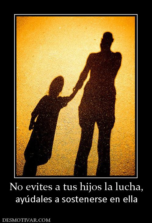 No evites a tus hijos la lucha, ayúdales a sostenerse en ella