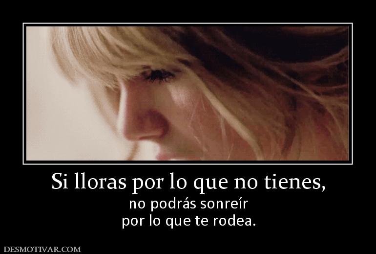 Si lloras por lo que no tienes, no podrás sonreír por lo que te rodea.