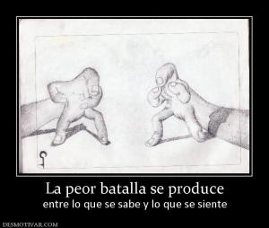 La peor batalla se produce entre lo que se sabe y lo que se siente
