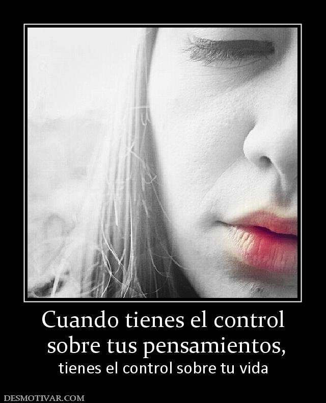 Cuando tienes el control  sobre tus pensamientos, tienes el control sobre tu vida