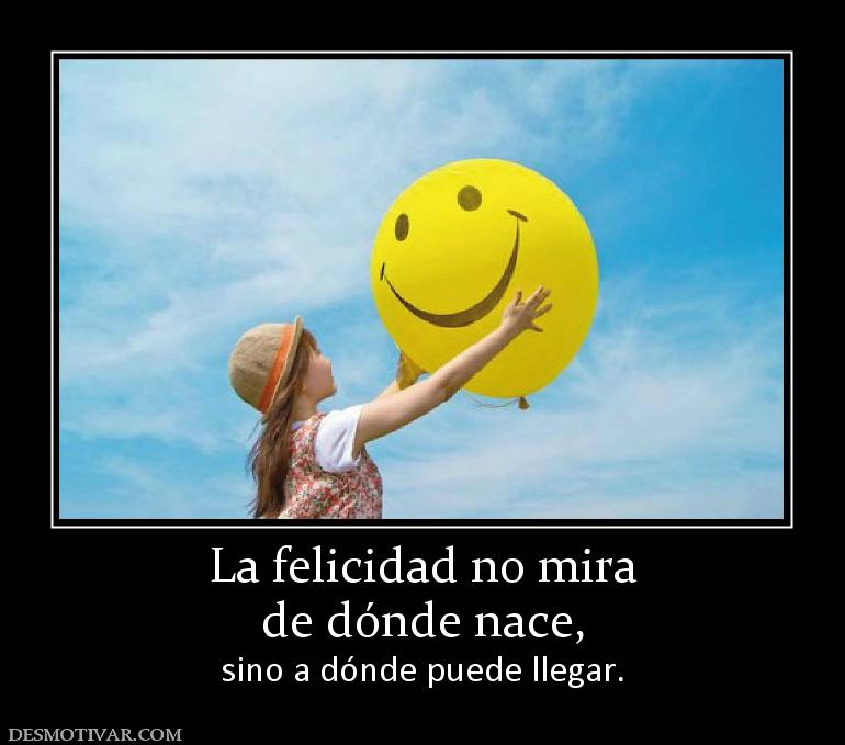 La felicidad no mira de dónde nace, sino a dónde puede llegar.