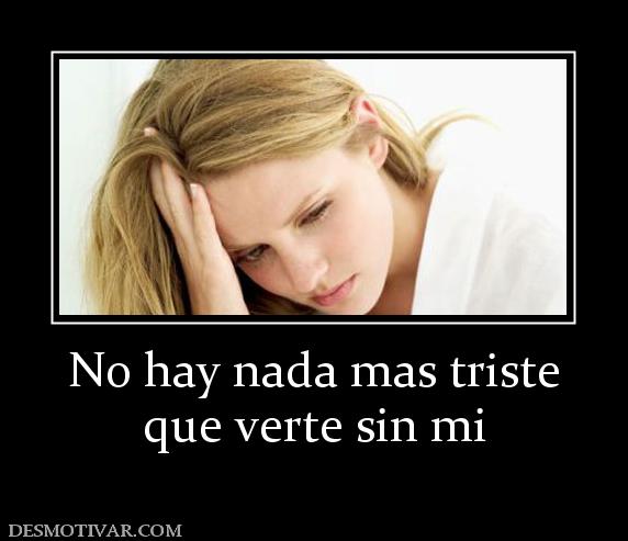 No hay nada mas triste que verte sin mi