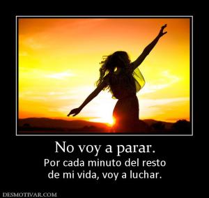 No voy a parar. Por cada minuto del resto de mi vida, voy a luchar.