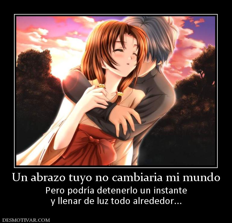 Un abrazo tuyo no cambiaria mi mundo Pero podría detenerlo un instante y llenar de luz todo alrededor...