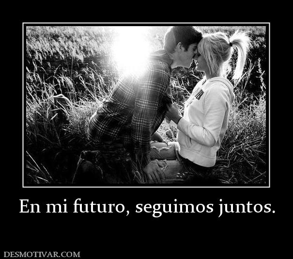 En mi futuro, seguimos juntos.