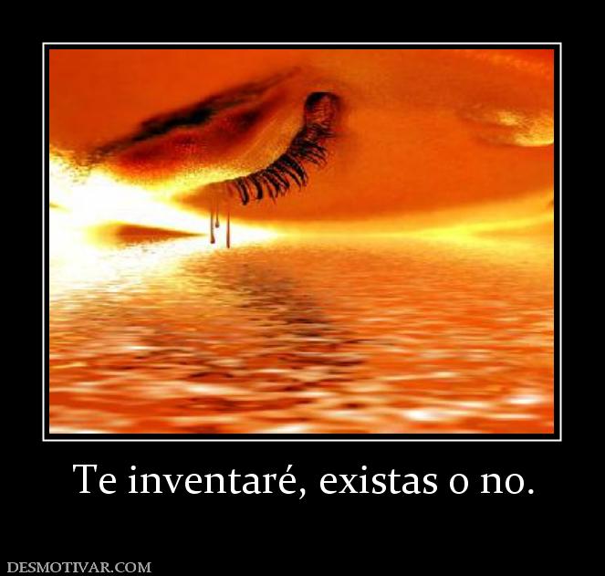 Te inventaré, existas o no.