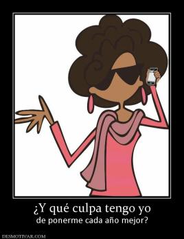 ¿Y qué culpa tengo yo de ponerme cada año mejor?