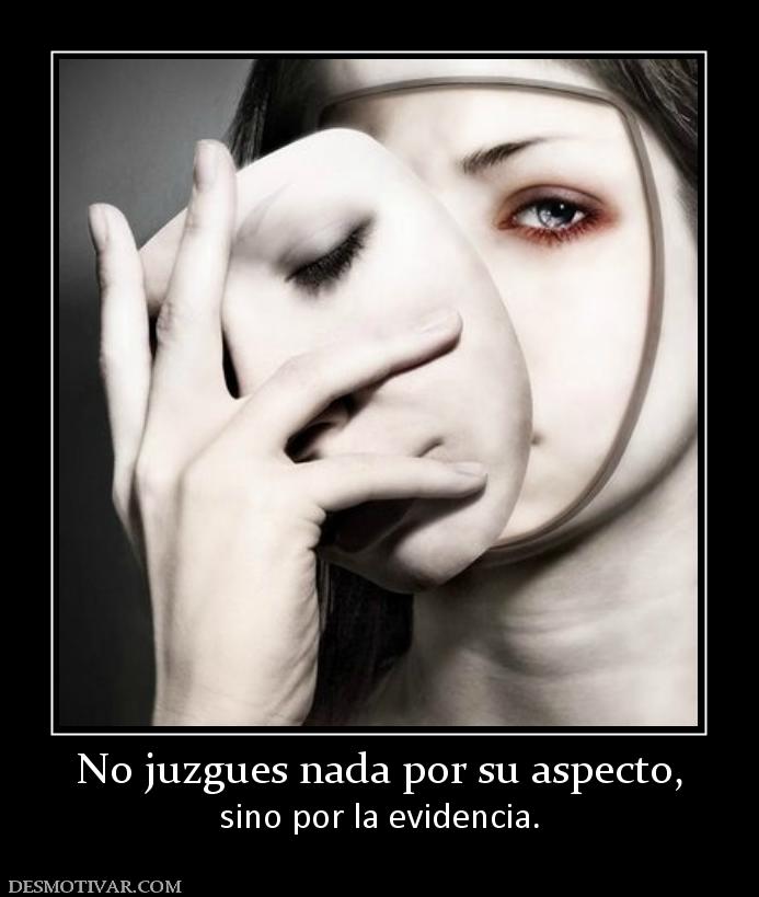 No juzgues nada por su aspecto, sino por la evidencia.