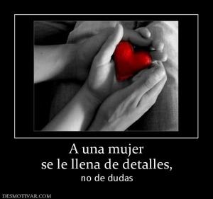 A una mujer se le llena de detalles,  no de dudas