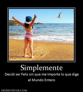 Simplemente Decidi ser Feliz sin que me Importe lo que diga el Mundo Entero