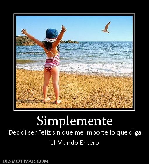 Simplemente Decidi ser Feliz sin que me Importe lo que diga el Mundo Entero