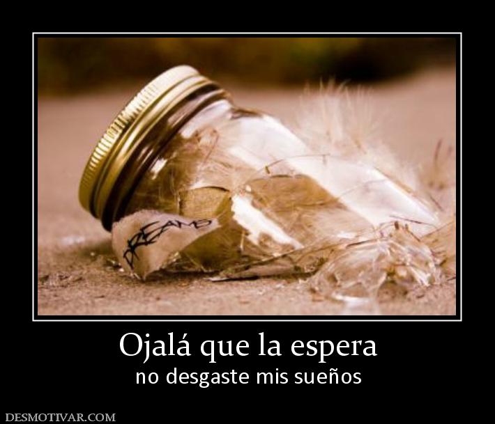 Ojalá que la espera no desgaste mis sueños