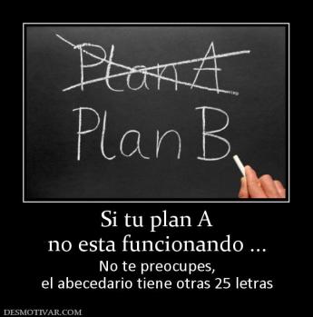 Si tu plan A no esta funcionando ... No te preocupes, el abecedario tiene otras 25 letras