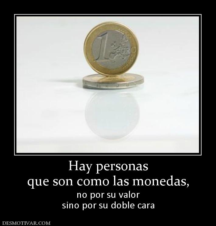 Hay personas que son como las monedas,  no por su valor sino por su doble cara