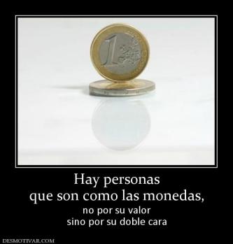 Hay personas que son como las monedas,  no por su valor sino por su doble cara
