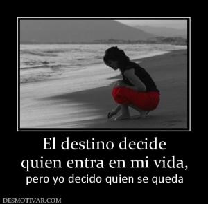 El destino decide quien entra en mi vida,  pero yo decido quien se queda