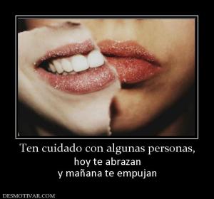 Ten cuidado con algunas personas, hoy te abrazan y mañana te empujan