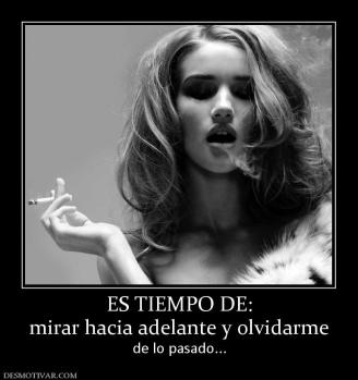 ES TIEMPO DE: mirar hacia adelante y olvidarme  de lo pasado...