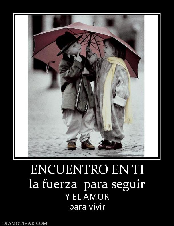 ENCUENTRO EN TI la fuerza  para seguir  Y EL AMOR para vivir