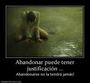 Abandonar puede tener justificación ... Abandonarse no la tendrá jamás!
