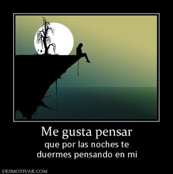 Me gusta pensar que por las noches te duermes pensando en mi