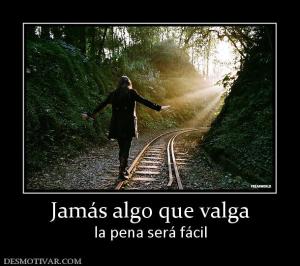 Jamás algo que valga la pena será fácil