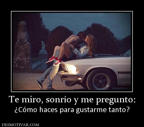 Te miro, sonrío y me pregunto: ¿Cómo haces para gustarme tanto?