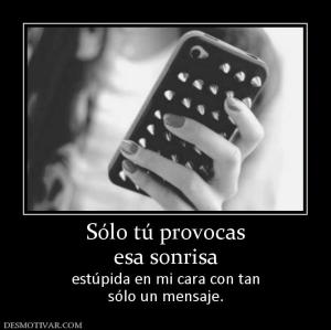 Sólo tú provocas esa sonrisa estúpida en mi cara con tan sólo un mensaje.