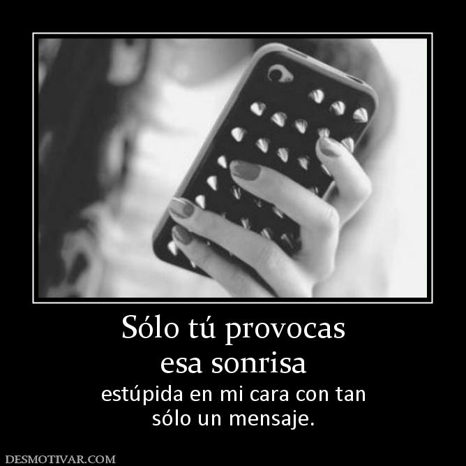 Sólo tú provocas esa sonrisa estúpida en mi cara con tan sólo un mensaje.