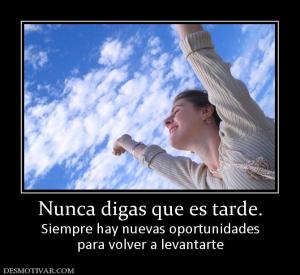 Nunca digas que es tarde. Siempre hay nuevas oportunidades para volver a levantarte