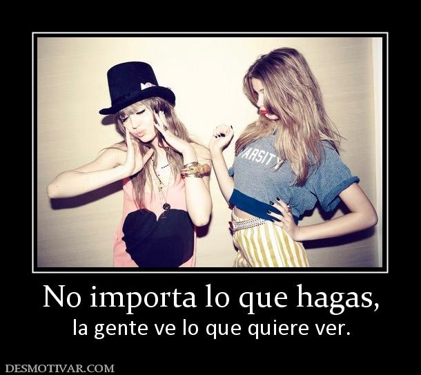 No importa lo que hagas, la gente ve lo que quiere ver.