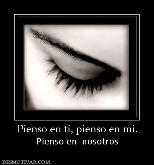 Pienso en ti, pienso en mi. Pienso en  nosotros