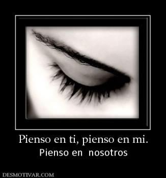 Pienso en ti, pienso en mi. Pienso en  nosotros